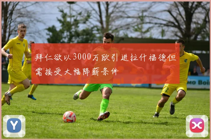 拜仁欲以3000万欧引进拉什福德但需接受大幅降薪条件