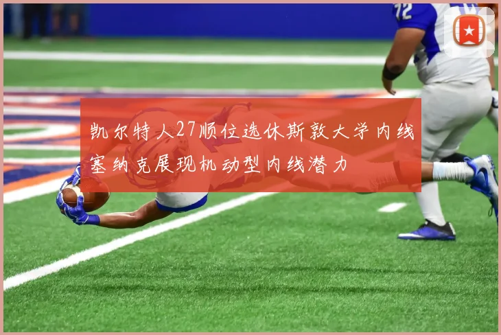 凯尔特人27顺位选休斯敦大学内线塞纳克展现机动型内线潜力