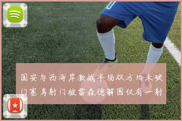 国安与西海岸激战半场双方均未破门塞鸟射门被雷森德解围仅有一射正