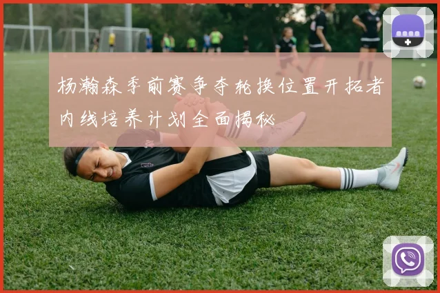 杨瀚森季前赛争夺轮换位置开拓者内线培养计划全面揭秘
