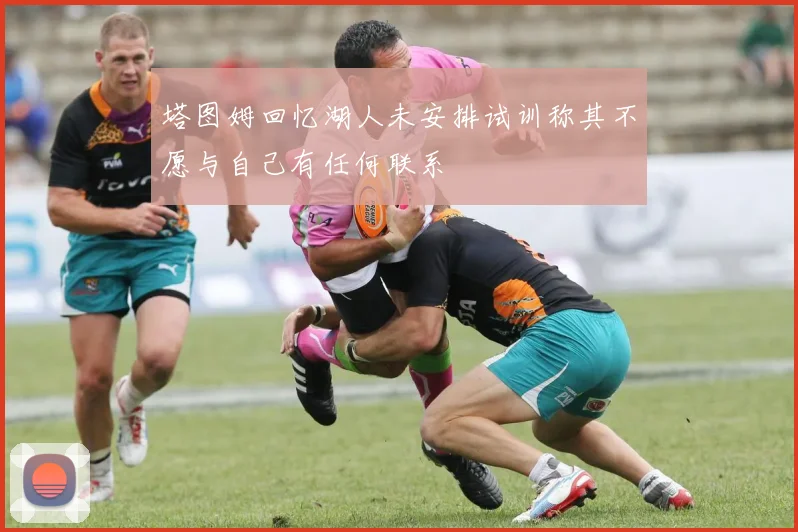 塔图姆回忆湖人未安排试训称其不愿与自己有任何联系