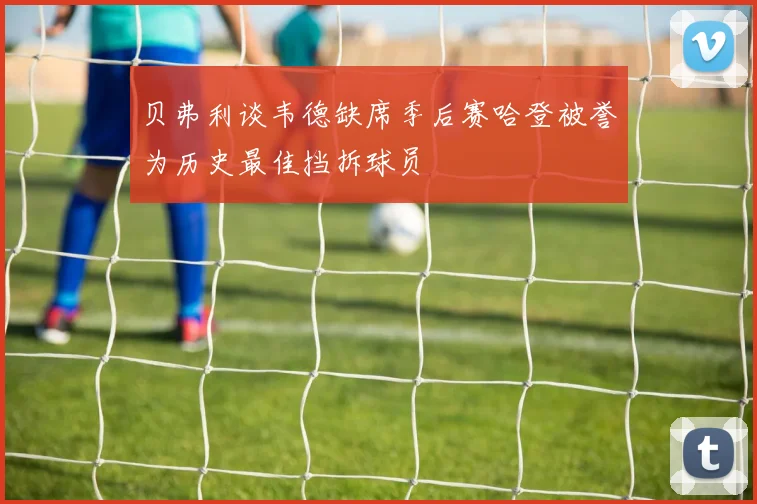 贝弗利谈韦德缺席季后赛哈登被誉为历史最佳挡拆球员