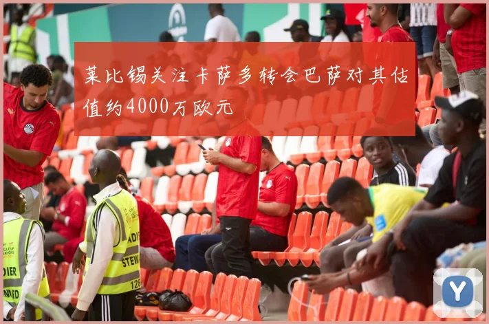 莱比锡关注卡萨多转会巴萨对其估值约4000万欧元