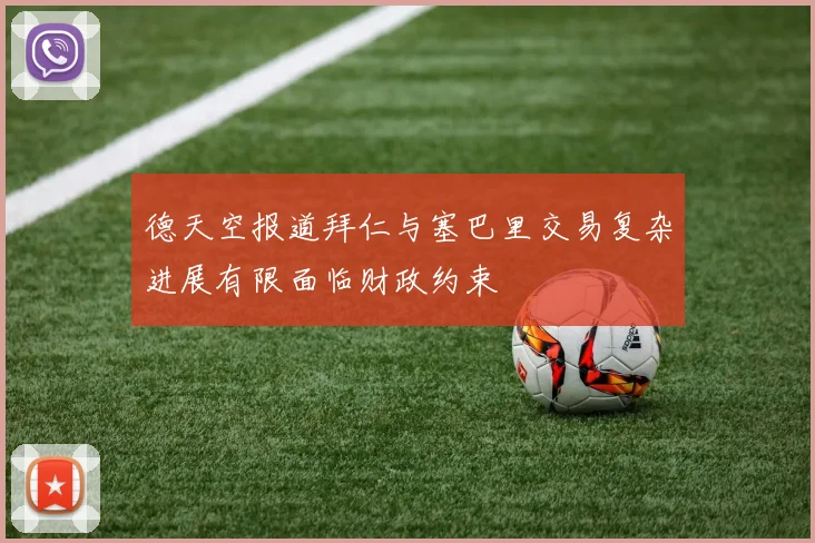 德天空报道拜仁与塞巴里交易复杂进展有限面临财政约束