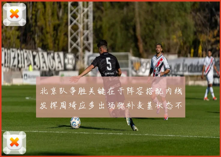 北京队争胜关键在于阵容搭配内线发挥周琦应多出场弥补麦基状态不足