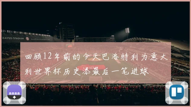回顾12年前的今天巴洛特利为意大利世界杯历史添最后一笔进球